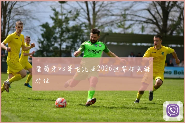 葡萄牙vs哥伦比亚2026世界杯关键对位