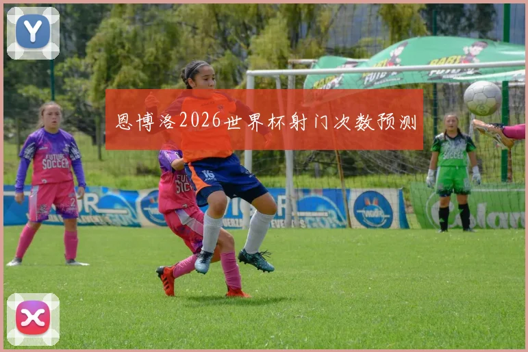 恩博洛2026世界杯射门次数预测