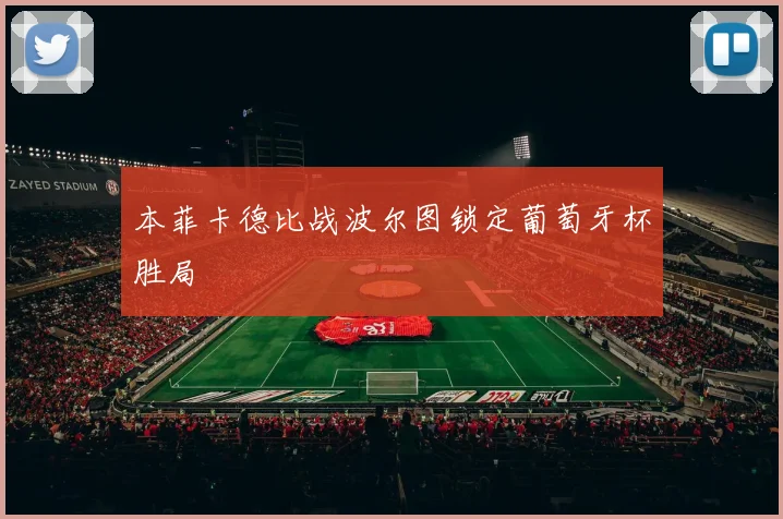 本菲卡德比战波尔图锁定葡萄牙杯胜局