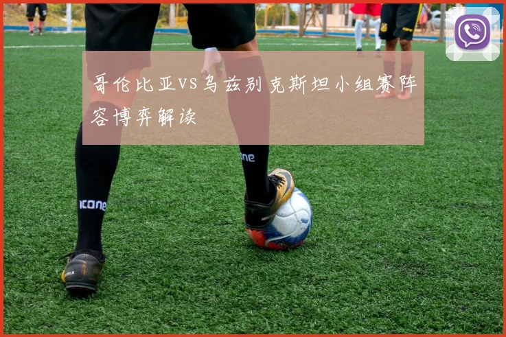 哥伦比亚vs乌兹别克斯坦小组赛阵容博弈解读