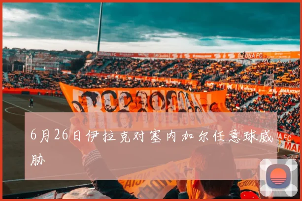 6月26日伊拉克对塞内加尔任意球威胁