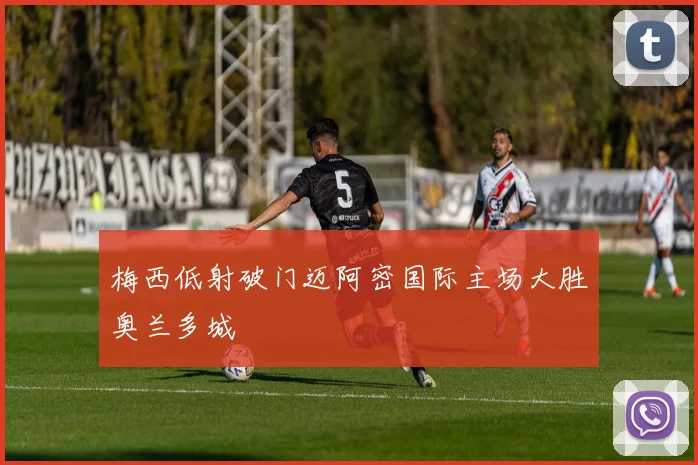 梅西低射破门迈阿密国际主场大胜奥兰多城