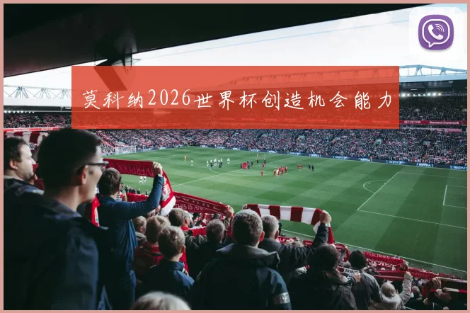 莫科纳2026世界杯创造机会能力