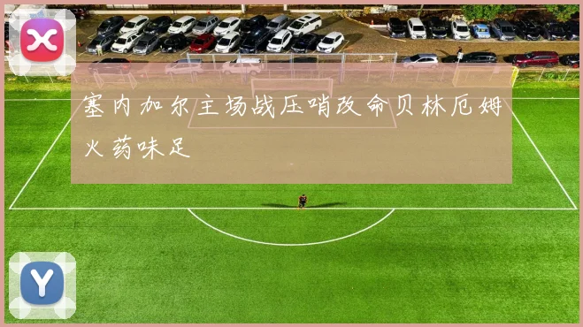 塞内加尔主场战压哨改命贝林厄姆火药味足