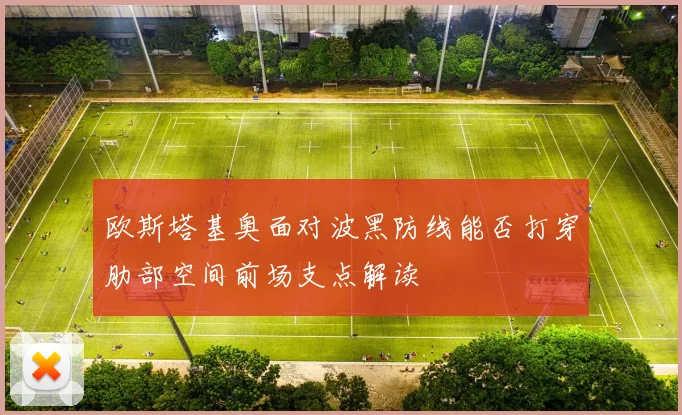 欧斯塔基奥面对波黑防线能否打穿肋部空间前场支点解读