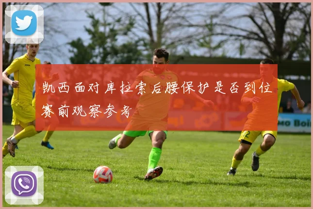 凯西面对库拉索后腰保护是否到位赛前观察参考