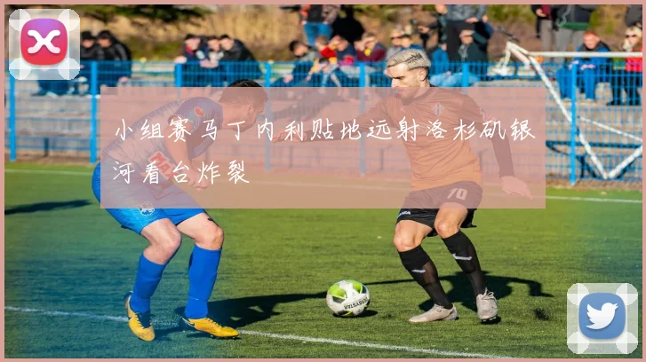 小组赛马丁内利贴地远射洛杉矶银河看台炸裂