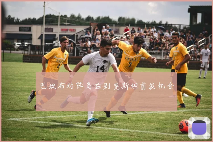 巴坎布对阵乌兹别克斯坦首发机会