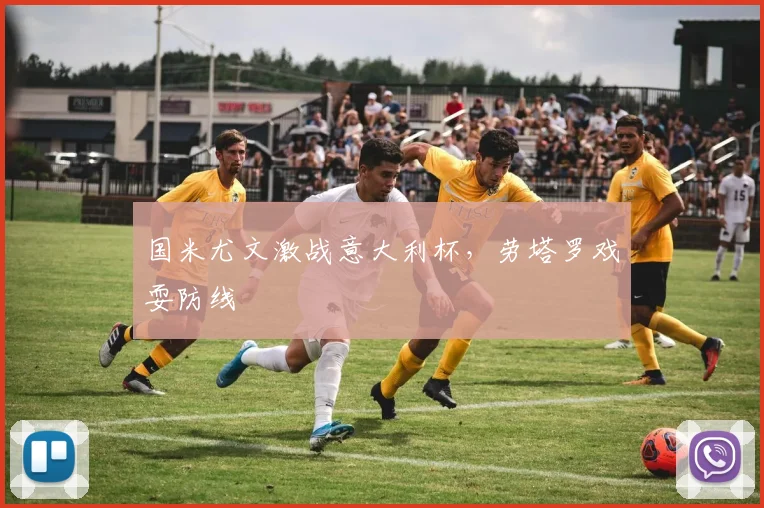 国米尤文激战意大利杯，劳塔罗戏耍防线