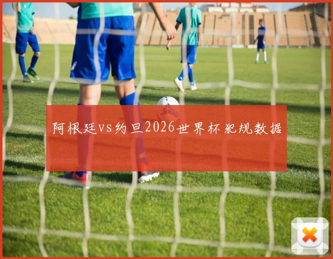 阿根廷vs约旦2026世界杯犯规数据