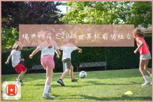 瑞典vs荷兰2026世界杯前场组合