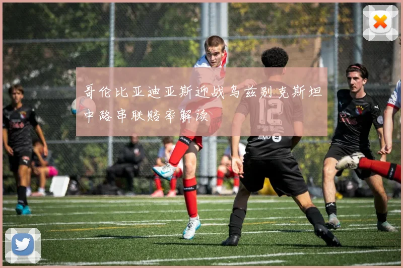 哥伦比亚迪亚斯迎战乌兹别克斯坦中路串联赔率解读