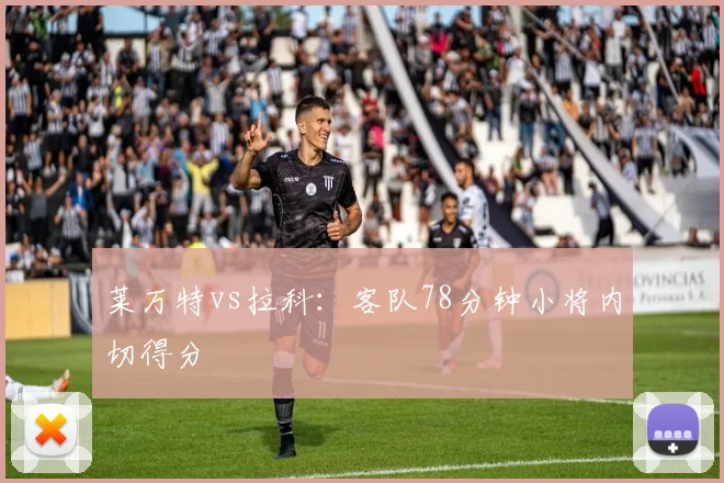 莱万特vs拉科：客队78分钟小将内切得分