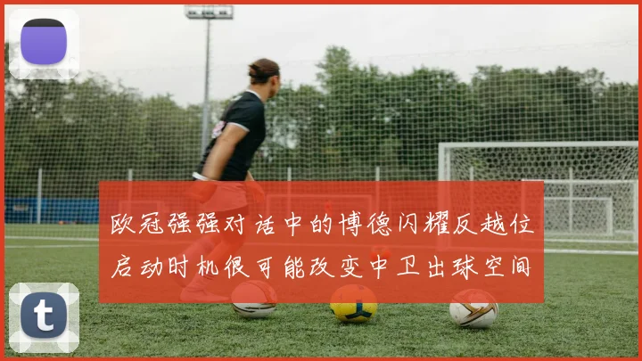 欧冠强强对话中的博德闪耀反越位启动时机很可能改变中卫出球空间