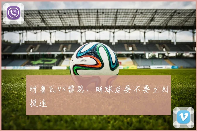 特鲁瓦vs雷恩，断球后要不要立刻提速