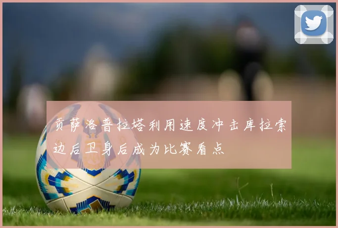 贡萨洛普拉塔利用速度冲击库拉索边后卫身后成为比赛看点