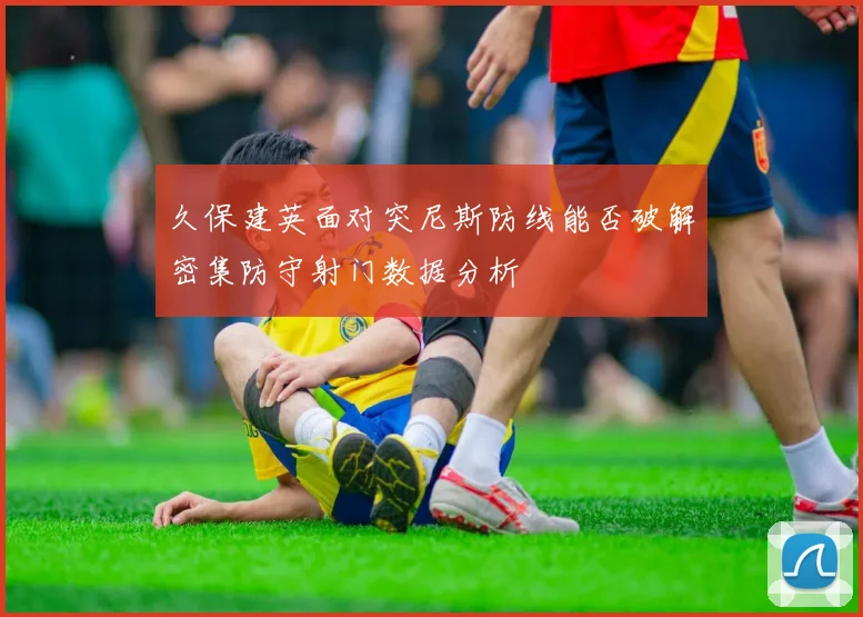 久保建英面对突尼斯防线能否破解密集防守射门数据分析