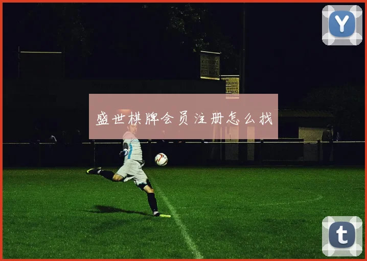 盛世棋牌会员注册怎么找