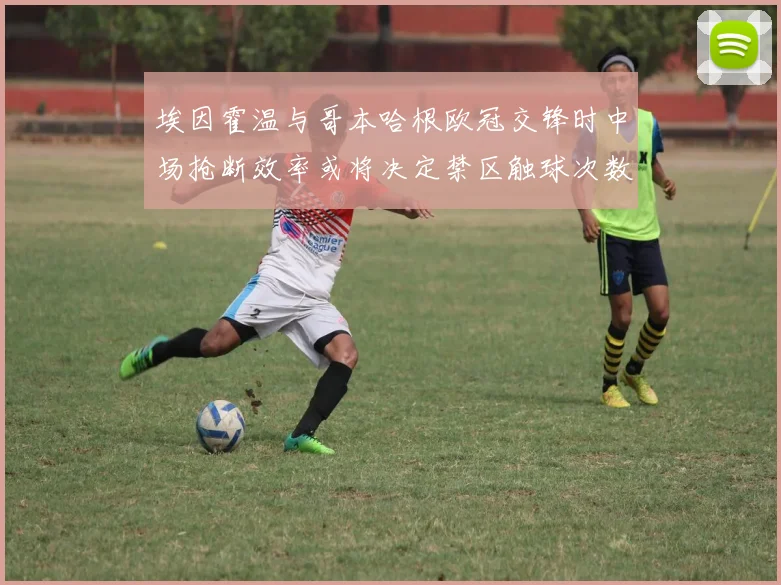 埃因霍温与哥本哈根欧冠交锋时中场抢断效率或将决定禁区触球次数