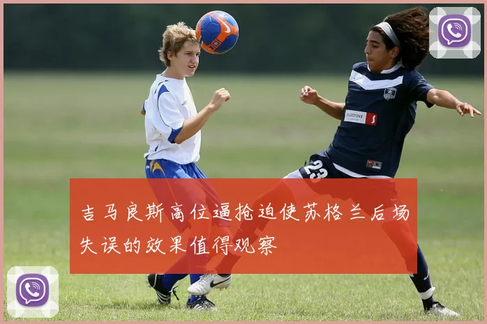 吉马良斯高位逼抢迫使苏格兰后场失误的效果值得观察