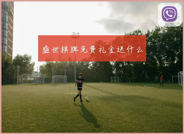 盛世棋牌免费礼金送什么