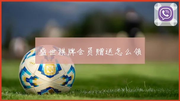 盛世棋牌会员赠送怎么领