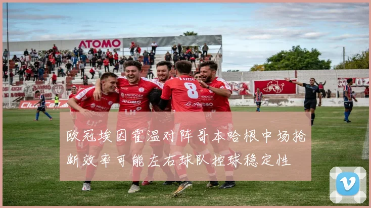 欧冠埃因霍温对阵哥本哈根中场抢断效率可能左右球队控球稳定性