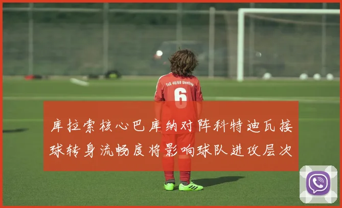 库拉索核心巴库纳对阵科特迪瓦接球转身流畅度将影响球队进攻层次