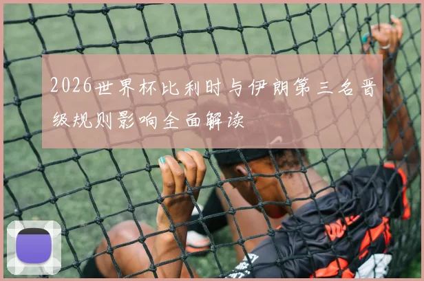 2026世界杯比利时与伊朗第三名晋级规则影响全面解读