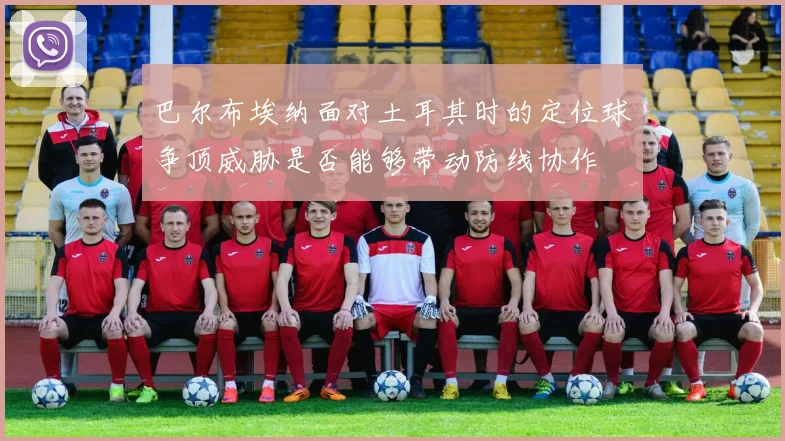 巴尔布埃纳面对土耳其时的定位球争顶威胁是否能够带动防线协作