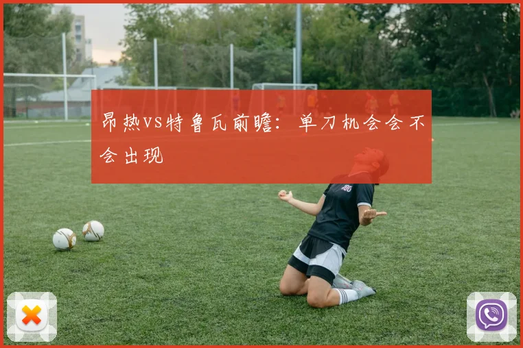 昂热vs特鲁瓦前瞻：单刀机会会不会出现