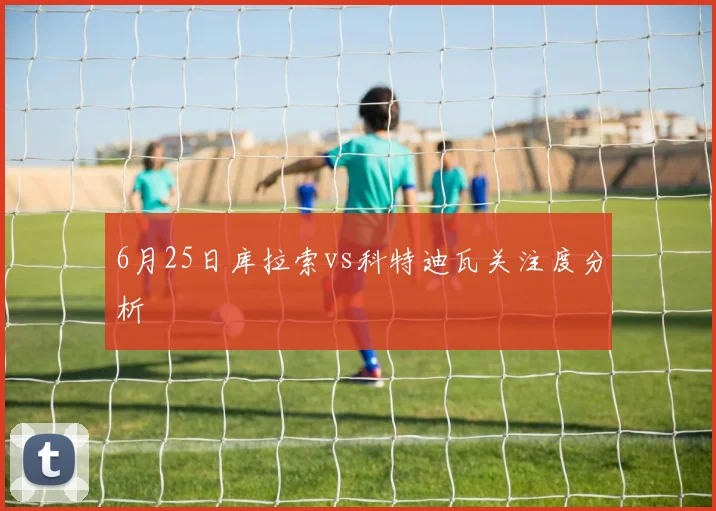 6月25日库拉索vs科特迪瓦关注度分析