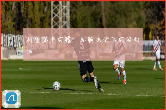 科隆赛季前瞻：先解决禁区前沿封堵