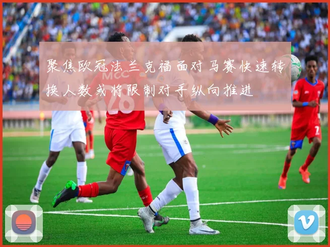 聚焦欧冠法兰克福面对马赛快速转换人数或将限制对手纵向推进