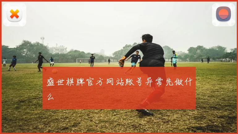 盛世棋牌官方网站账号异常先做什么