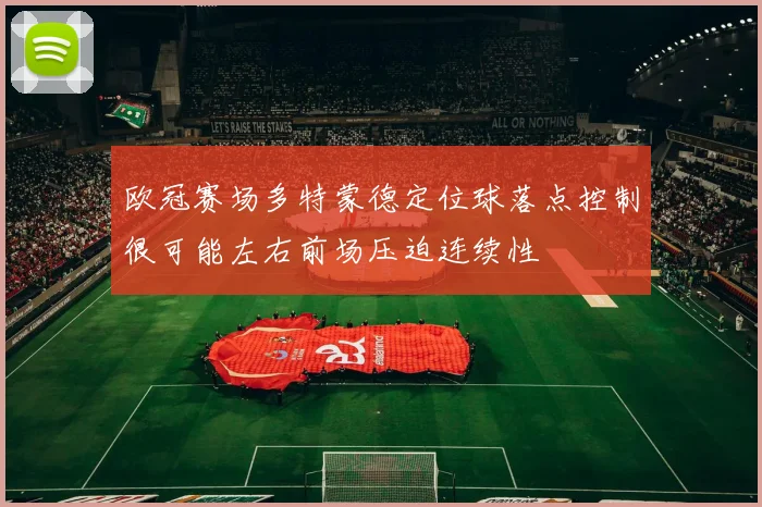 欧冠赛场多特蒙德定位球落点控制很可能左右前场压迫连续性