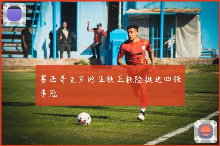 墨西哥克罗地亚铁卫救险挺进四强争冠