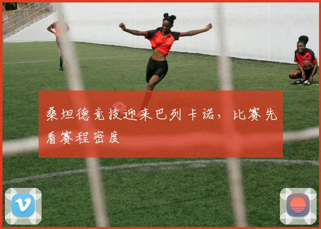 桑坦德竞技迎来巴列卡诺，比赛先看赛程密度