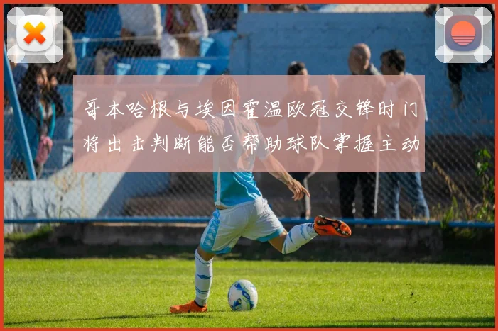 哥本哈根与埃因霍温欧冠交锋时门将出击判断能否帮助球队掌握主动