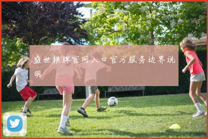 盛世棋牌官网入口官方服务边界说明
