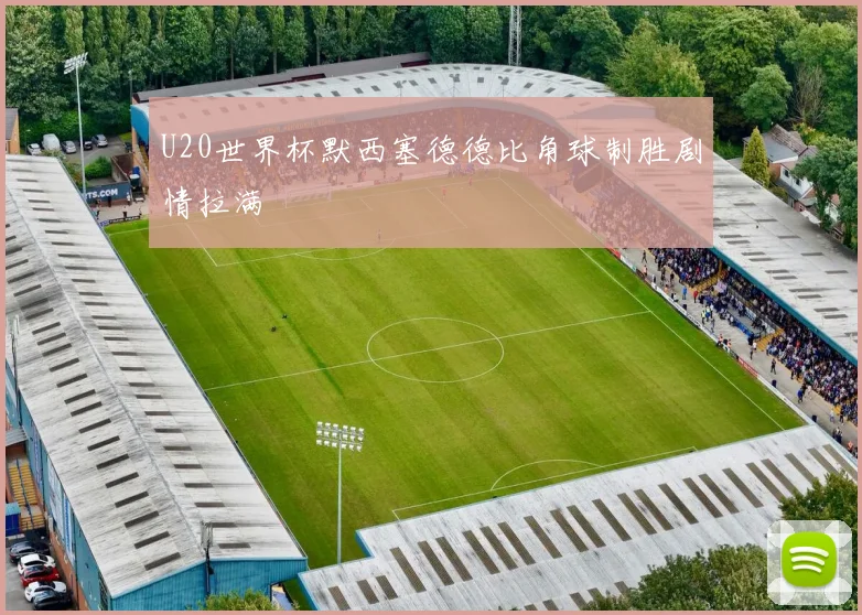 U20世界杯默西塞德德比角球制胜剧情拉满