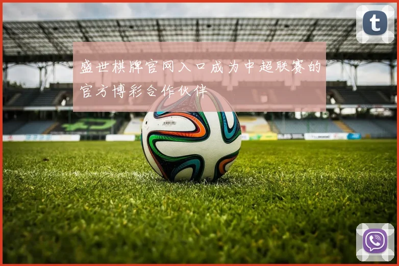 盛世棋牌官网入口成为中超联赛的官方博彩合作伙伴