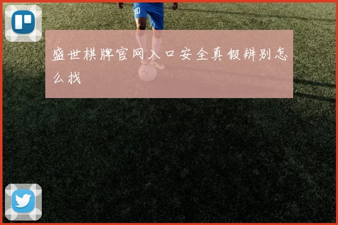 盛世棋牌官网入口安全真假辨别怎么找