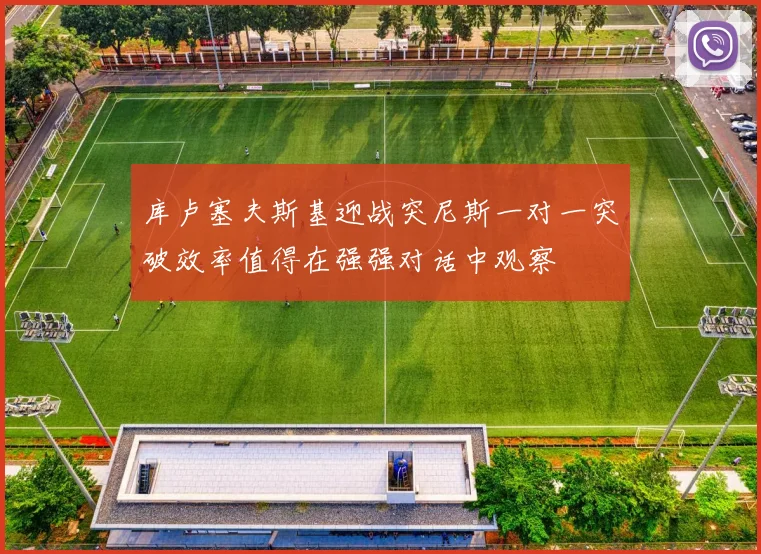 库卢塞夫斯基迎战突尼斯一对一突破效率值得在强强对话中观察